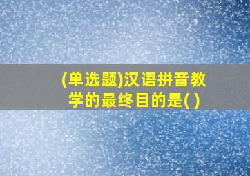 (单选题)汉语拼音教学的最终目的是( )